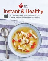 American Heart Association instant & healthy : 100 low-fuss high-flavor recipes for your pressure cooker, multicooker & Instant Pot