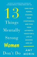 13 things mentally strong women don't do : own your power, channel your confidence, and find your authentic voice for a life of meaning and joy