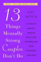 13 things mentally strong couples don't do : fix what's broken, develop healthier patterns, and grow stronger together