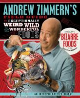 Andrew Zimmern's field guide to exceptionally weird, wild, & wonderful foods : an intrepid eater's digest
