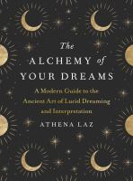 The alchemy of your dreams : a modern guide to the ancient art of lucid dreaming and interpretation