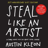 Steal like an artist : 10 things nobody told you about being creative