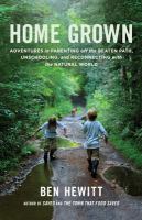 Home grown : adventures in parenting off the beaten path, unschooling, and reconnecting with the natural world