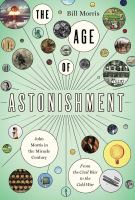 The age of astonishment : John Morris in the miracle century : from the Civil War to the Cold War