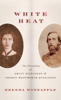 White heat : the friendship of Emily Dickinson and Thomas Wentworth Higginson