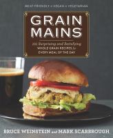 Grain mains : 101 surprising and satisfying whole grain recipes for every meal of the day