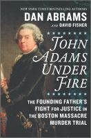 John Adams under fire : the Founding Father's fight for justice in the Boston Massacre murder trial