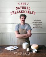 The art of natural cheesemaking : using traditional, non-industrial methods and raw ingredients to make the world's best cheeses