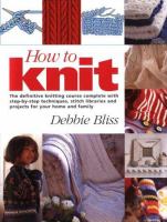How to knit : [the definitive knitting course complete with step-by-step techniques, stitch libraries and projects for your home and family]
