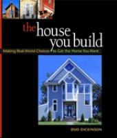 The house you build : making real-world choices to get the home you want