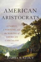 American aristocrats : a family, a fortune, and the making of American capitalism