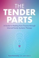The tender parts : a guide to healing from trauma through Internal Family Systems therapy