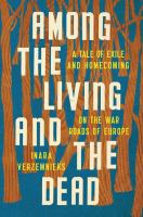 Among the living and the dead : a tale of exile and homecoming on the war roads of Europe