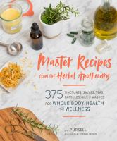 Master recipes from the herbal apothecary : 375 tinctures, salves, teas, capsules, oils, and washes for whole-body health and wellness