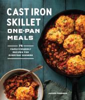 Cast iron skillet one-pan meals : 75 family-friendly recipes for everyday dinners