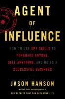 Agent of influence : how to use spy skills to persuade anyone, sell anything, and build a successful business