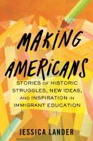 Making Americans : stories of historic struggles, new ideas, and inspiration in immigrant education
