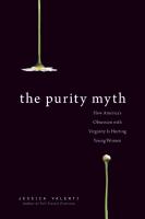 The purity myth : how America's obsession with virginity is hurting young women