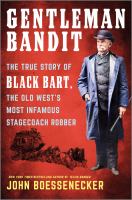 Gentleman bandit : the true story of Black Bart, the Old West's most infamous stagecoach robber