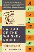 Ballad of the whiskey robber : a true story of bank heists, ice hockey, Transylvanian pelt smuggling, moonlighting detectives, and broken hearts