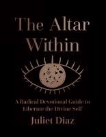 The altar within : a radical devotional guide to liberate the divine self