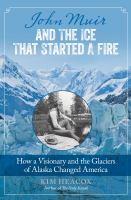 John Muir and the ice that started a fire : how a visionary and the glaciers of Alaska changed America
