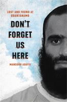 Don't forget us here : lost and found at Guantánamo