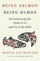 Being salmon, being human : encountering the wild in us and us in the wild