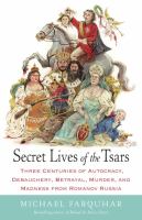 Secret lives of the tsars : three centuries of autocracy, debauchery, betrayal, murder, and madness from Romanov Russia