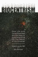 Biocentrism : how life and consciousness are the keys to understanding the true nature of the universe