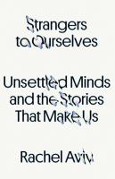 Strangers to ourselves : unsettled minds and the stories that make us