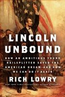 Lincoln unbound : how an ambitious young railsplitter saved the American dream-and how we can do it again