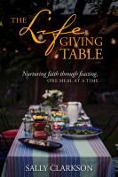 The lifegiving table : nurturing faith through feasting, one meal at a time