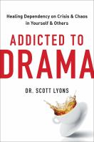 Addicted to drama : healing dependency on crisis and chaos in yourself and others