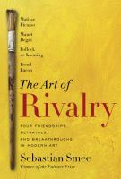 The art of rivalry : four friendships, betrayals, and breakthroughs in modern art