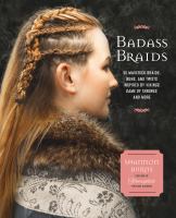 Badass braids : from Vikings to Game of Thrones : 45 maverick braids, buns, and twists for sci-fi and fantasy fanatics