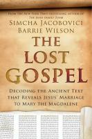 The lost Gospel : decoding the ancient text that reveals Jesus' marriage to Mary the Magdalene
